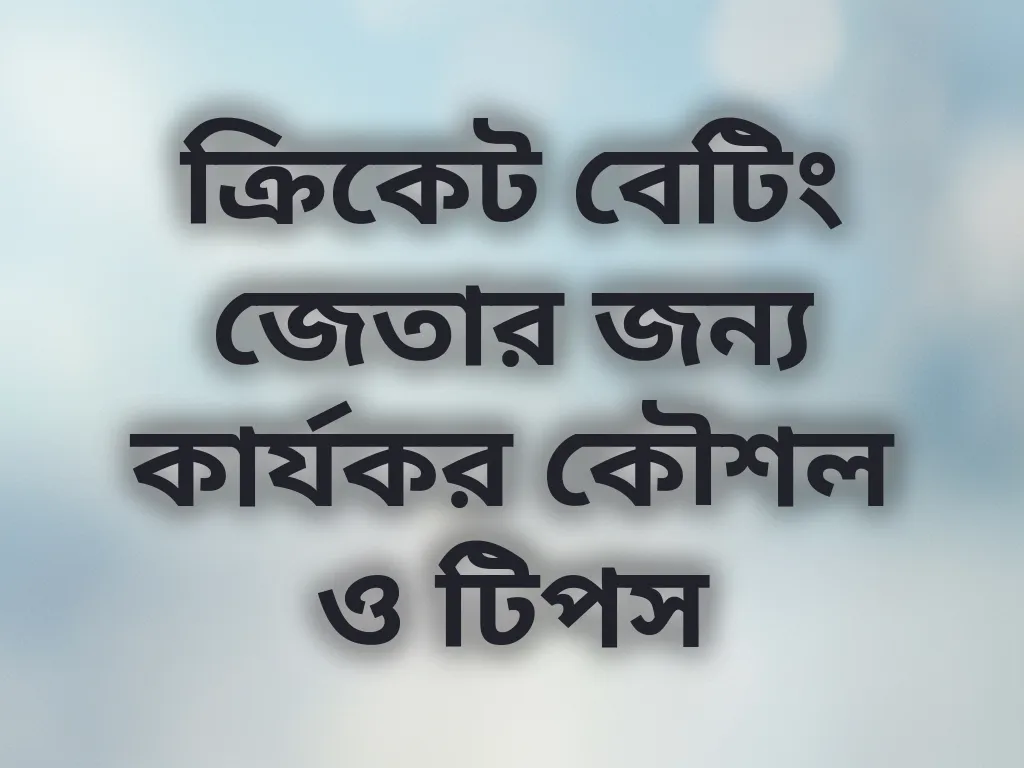 ক্রিকেট বেটিং জেতার জন্য কার্যকর কৌশল ও টিপস
