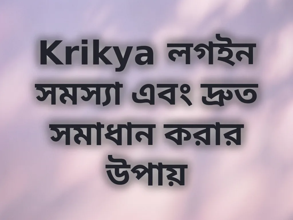 Krikya লগইন সমস্যা এবং দ্রুত সমাধান করার উপায়