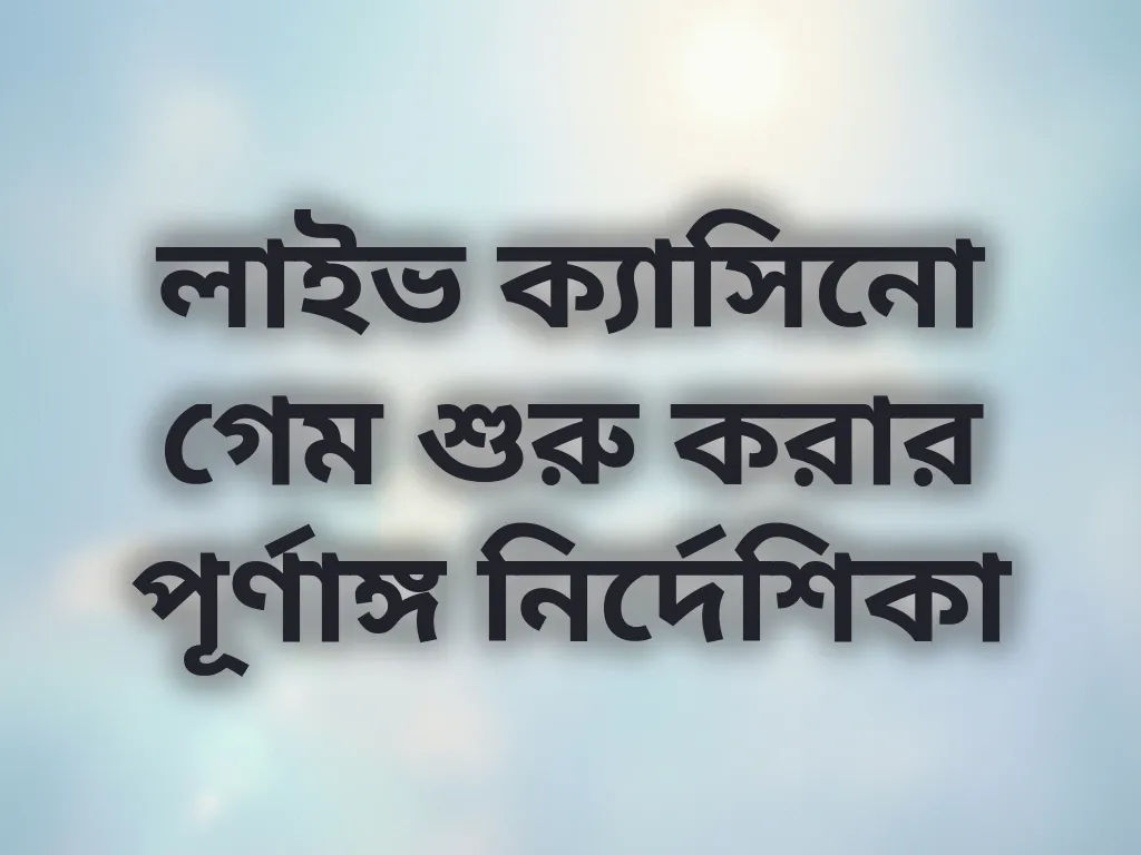 লাইভ ক্যাসিনো গেম শুরু করার পূর্ণাঙ্গ নির্দেশিকা
