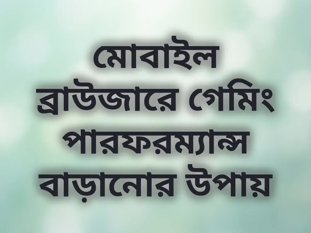 মোবাইল ব্রাউজারে গেমিং পারফরম্যান্স বাড়ানোর উপায়