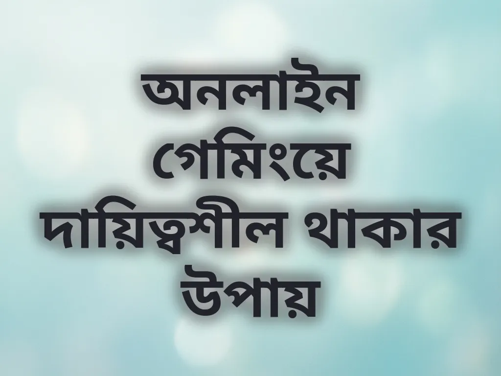 অনলাইন গেমিংয়ে দায়িত্বশীল থাকার উপায়