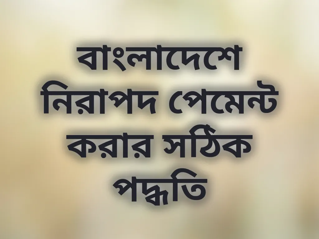 বাংলাদেশে নিরাপদ পেমেন্ট করার সঠিক পদ্ধতি